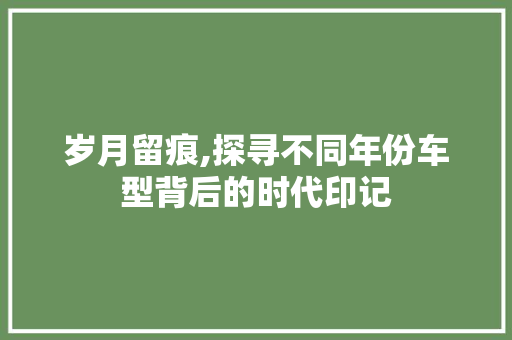岁月留痕,探寻不同年份车型背后的时代印记