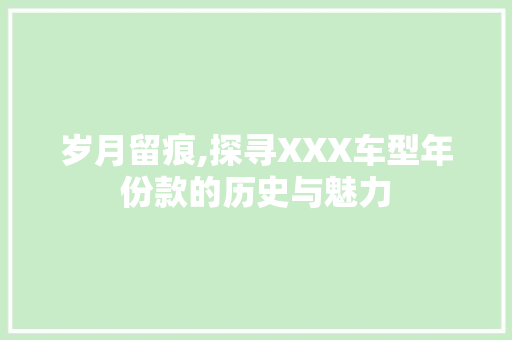 岁月留痕,探寻XXX车型年份款的历史与魅力