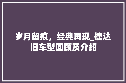 岁月留痕，经典再现_捷达旧车型回顾及介绍