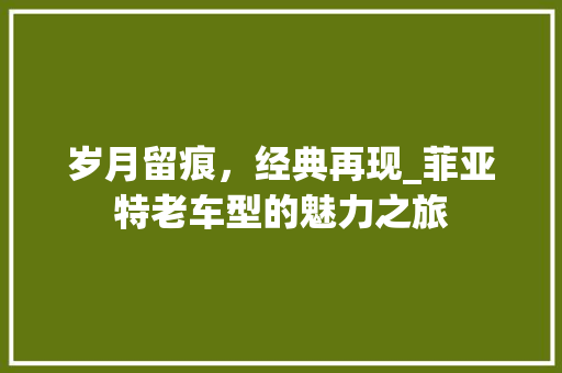 岁月留痕，经典再现_菲亚特老车型的魅力之旅