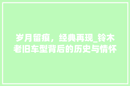岁月留痕，经典再现_铃木老旧车型背后的历史与情怀