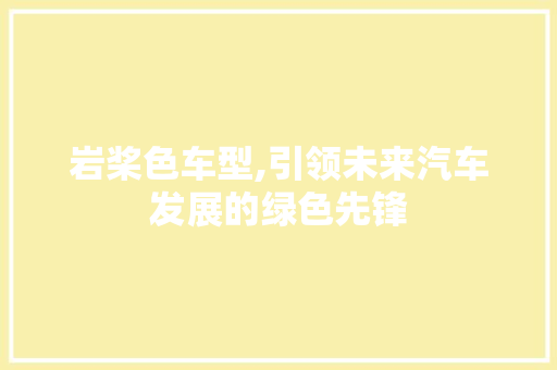 岩桨色车型,引领未来汽车发展的绿色先锋