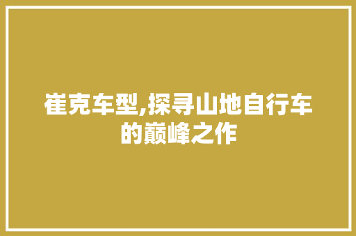 崔克车型,探寻山地自行车的巅峰之作