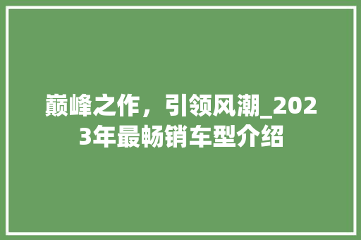 巅峰之作，引领风潮_2023年最畅销车型介绍