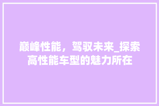 巅峰性能，驾驭未来_探索高性能车型的魅力所在