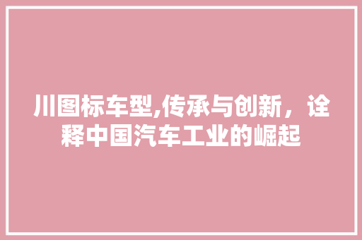 川图标车型,传承与创新，诠释中国汽车工业的崛起