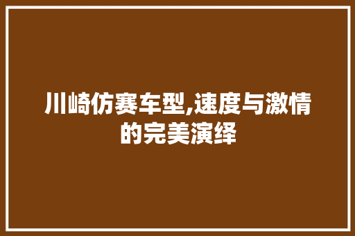 川崎仿赛车型,速度与激情的完美演绎