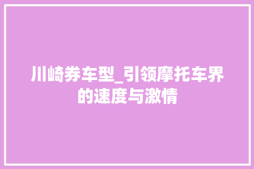 川崎券车型_引领摩托车界的速度与激情