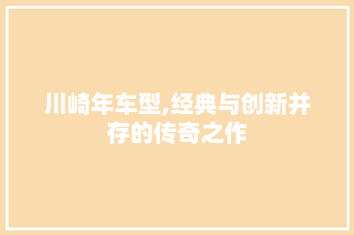 川崎年车型,经典与创新并存的传奇之作