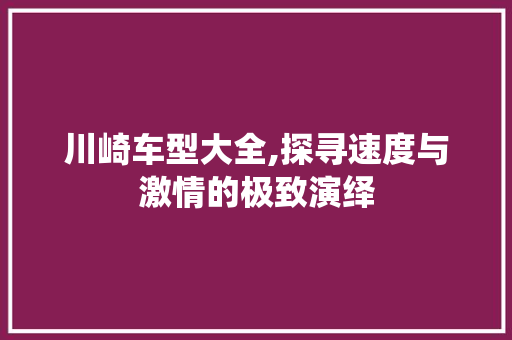 川崎车型大全,探寻速度与激情的极致演绎