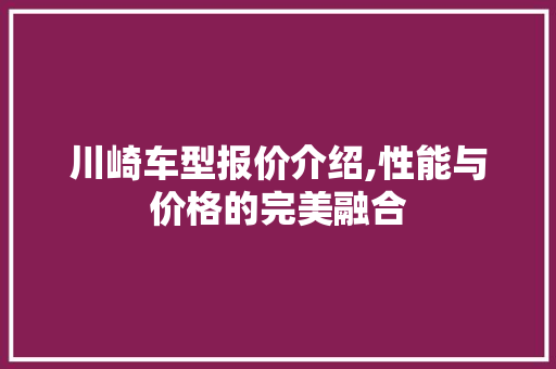 川崎车型报价介绍,性能与价格的完美融合