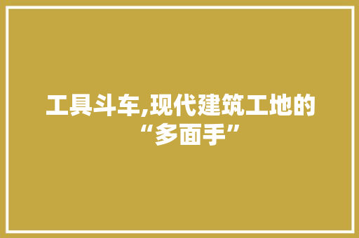 工具斗车,现代建筑工地的“多面手”