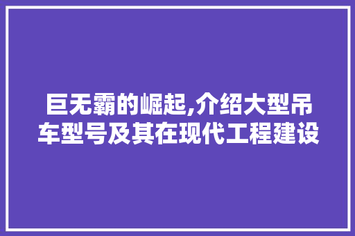 巨无霸的崛起,介绍大型吊车型号及其在现代工程建设中的重要性