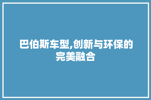 巴伯斯车型,创新与环保的完美融合