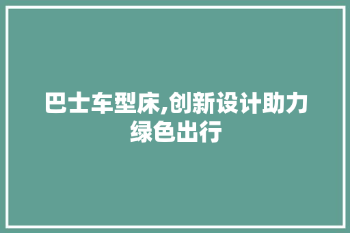 巴士车型床,创新设计助力绿色出行