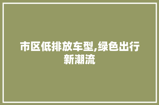 市区低排放车型,绿色出行新潮流