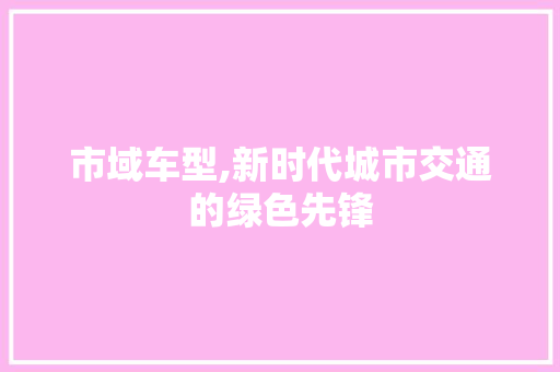 市域车型,新时代城市交通的绿色先锋