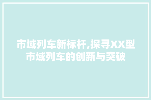 市域列车新标杆,探寻XX型市域列车的创新与突破