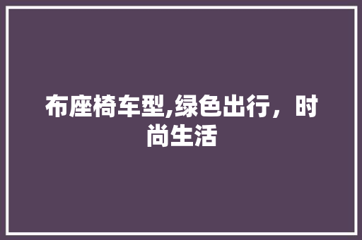 布座椅车型,绿色出行，时尚生活