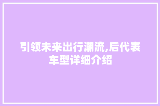 引领未来出行潮流,后代表车型详细介绍 新能源汽车