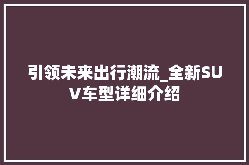 引领未来出行潮流_全新SUV车型详细介绍