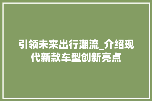 引领未来出行潮流_介绍现代新款车型创新亮点