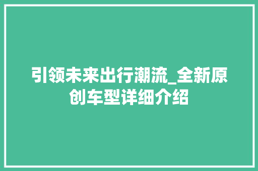 引领未来出行潮流_全新原创车型详细介绍