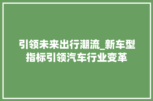 引领未来出行潮流_新车型指标引领汽车行业变革