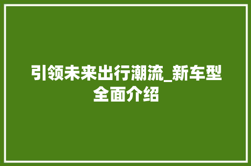 引领未来出行潮流_新车型全面介绍