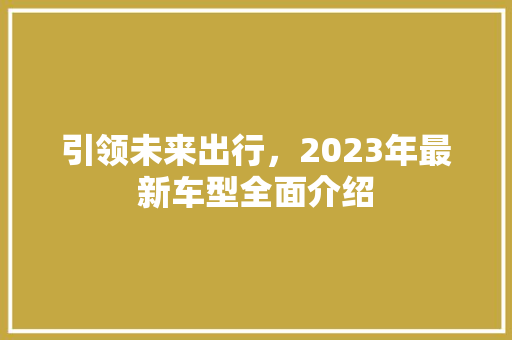 引领未来出行，2023年最新车型全面介绍
