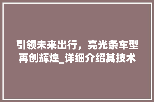 引领未来出行，亮光条车型再创辉煌_详细介绍其技术优势与市场前景
