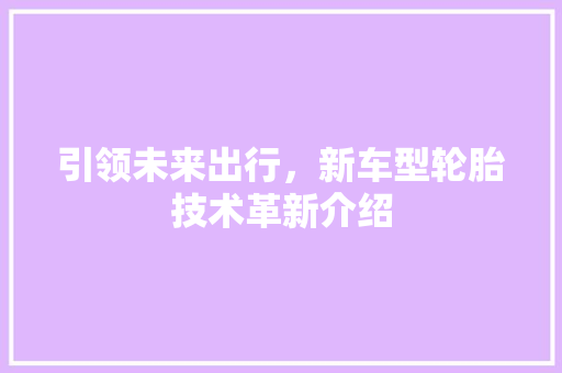 引领未来出行，新车型轮胎技术革新介绍