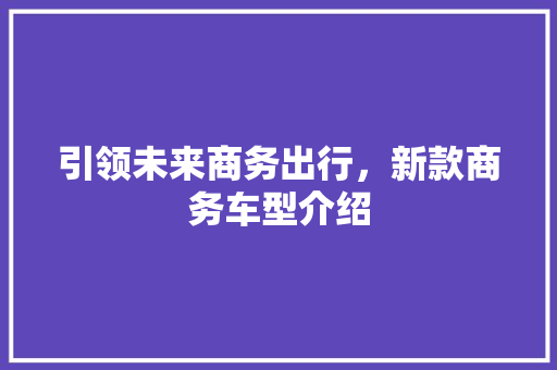 引领未来商务出行，新款商务车型介绍 发动机配件