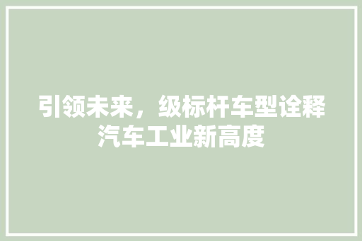 引领未来，级标杆车型诠释汽车工业新高度