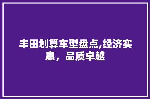 丰田划算车型盘点,经济实惠，品质卓越