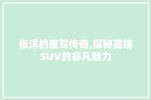 张洋的座驾传奇,探秘高端SUV的非凡魅力