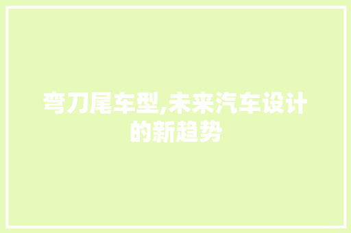 弯刀尾车型,未来汽车设计的新趋势
