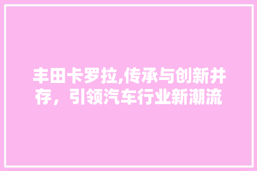 丰田卡罗拉,传承与创新并存，引领汽车行业新潮流