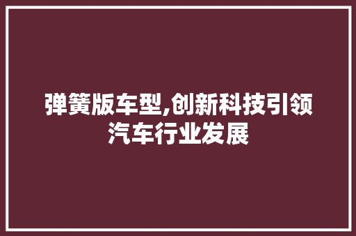 弹簧版车型,创新科技引领汽车行业发展