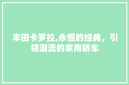 丰田卡罗拉,永恒的经典，引领潮流的家用轿车