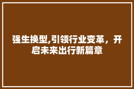 强生换型,引领行业变革，开启未来出行新篇章