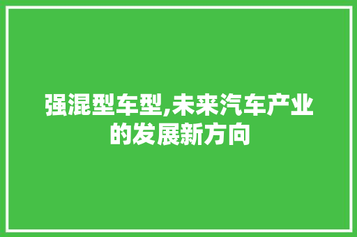 强混型车型,未来汽车产业的发展新方向 新能源汽车