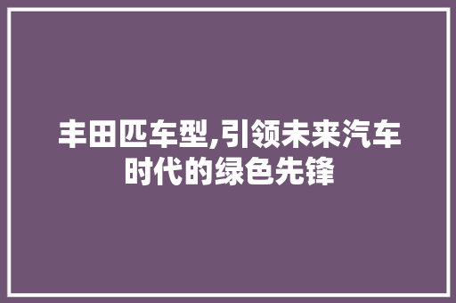 丰田匹车型,引领未来汽车时代的绿色先锋