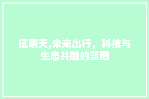 征明天,未来出行，科技与生态共融的蓝图