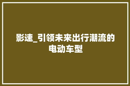 影速_引领未来出行潮流的电动车型