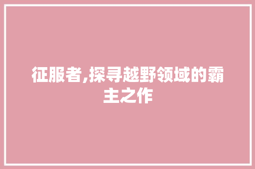 征服者,探寻越野领域的霸主之作