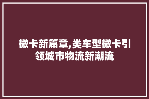 微卡新篇章,类车型微卡引领城市物流新潮流 车灯配件