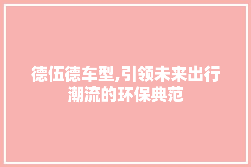 德伍德车型,引领未来出行潮流的环保典范