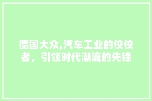 德国大众,汽车工业的佼佼者，引领时代潮流的先锋