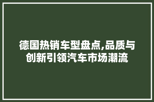 德国热销车型盘点,品质与创新引领汽车市场潮流